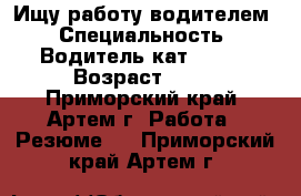 Ищу работу водителем › Специальность ­ Водитель кат b c d › Возраст ­ 30 - Приморский край, Артем г. Работа » Резюме   . Приморский край,Артем г.